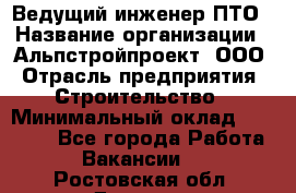 Ведущий инженер ПТО › Название организации ­ Альпстройпроект, ООО › Отрасль предприятия ­ Строительство › Минимальный оклад ­ 30 000 - Все города Работа » Вакансии   . Ростовская обл.,Донецк г.